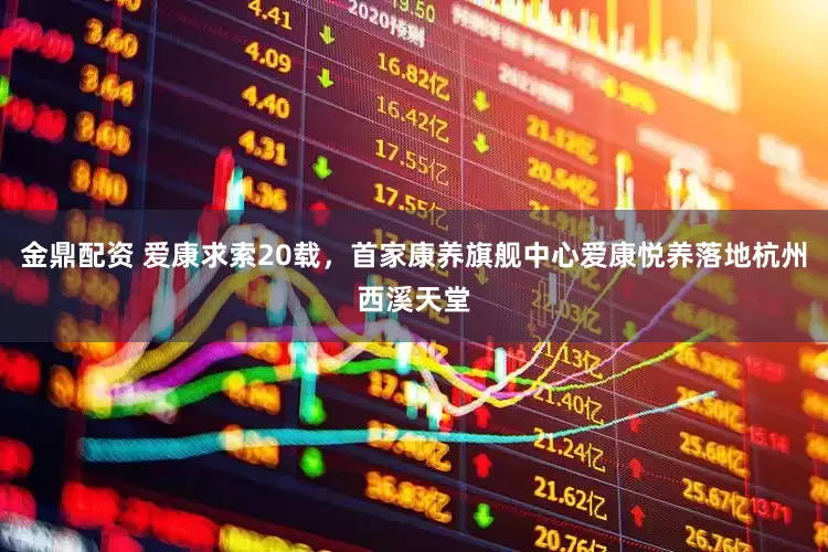 金鼎配资 爱康求索20载，首家康养旗舰中心爱康悦养落地杭州西溪天堂