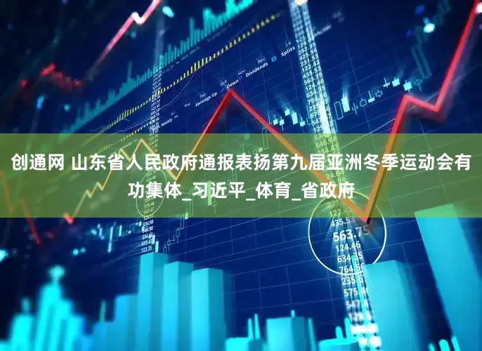 创通网 山东省人民政府通报表扬第九届亚洲冬季运动会有功集体_习近平_体育_省政府