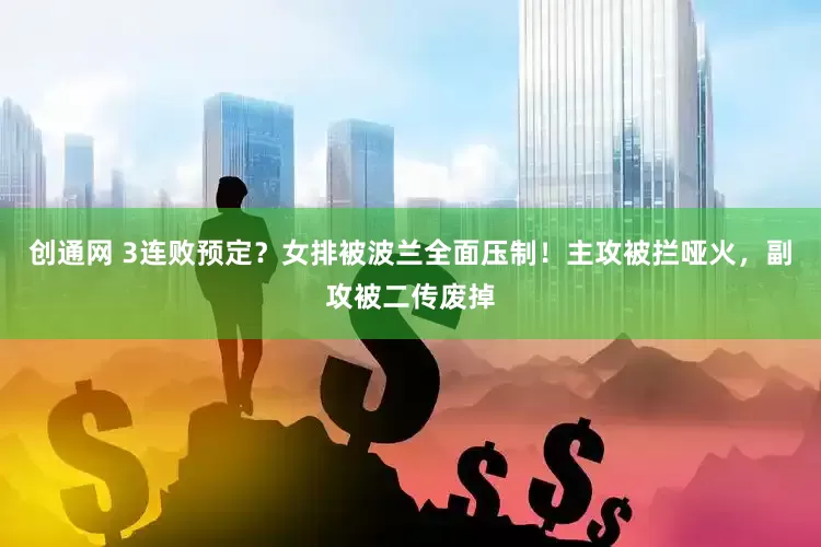 创通网 3连败预定？女排被波兰全面压制！主攻被拦哑火，副攻被二传废掉