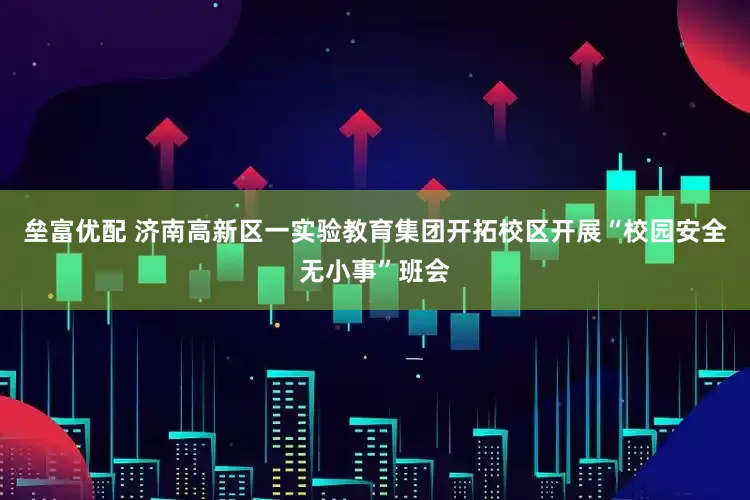 垒富优配 济南高新区一实验教育集团开拓校区开展“校园安全无小事”班会