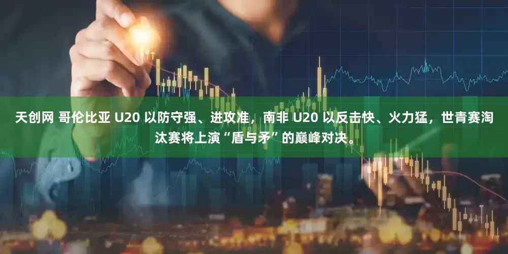 天创网 哥伦比亚 U20 以防守强、进攻准，南非 U20 以反击快、火力猛，世青赛淘汰赛将上演“盾与矛”的巅峰对决。