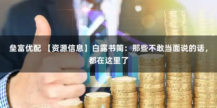 垒富优配 【资源信息】白露书简：那些不敢当面说的话，都在这里了