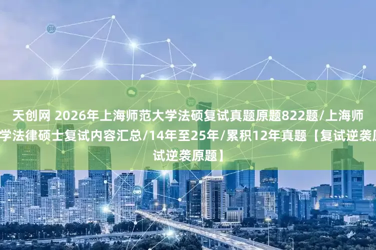 天创网 2026年上海师范大学法硕复试真题原题822题/上海师范大学法律硕士复试内容汇总/14年至25年/累积12年真题【复试逆袭原题】
