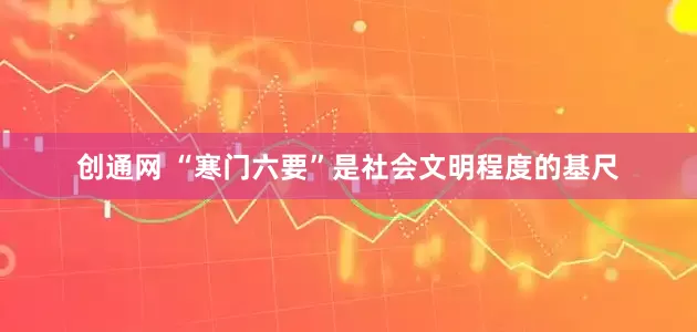 创通网 “寒门六要”是社会文明程度的基尺